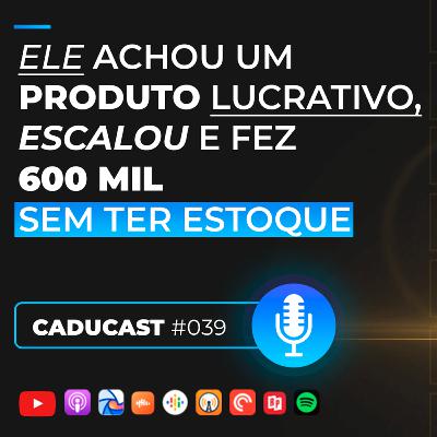 Ele achou um produto lucrativo, aprendeu a vender, escalou e fez 600 mil sem ter estoque aos 20 anos! | 3ªT CaduCast #039 Ele achou um produto lucrativo, aprendeu a vender, escalou e fez 600 mil sem ter estoque aos 20 anos! | 3ªT CaduCast #039