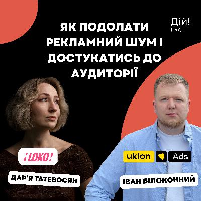 Як подолати рекламний шум і достукатись до аудиторії. Іван Білоконний (Head of Uklon Ads) та Дарʼя Татевосян (Head of Marketing LOKO) | Подкаст Дій