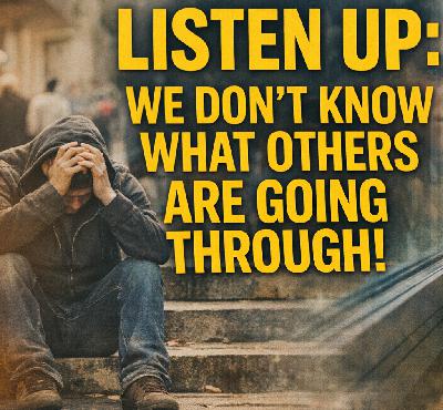 Listen Up: We Don't Know What Others Are Going Through! Listen Up: We Don't Know What Others Are Going Through!