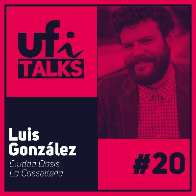 UFi Talks | Luis González (Ciudad Oasis / Cassetteria)
