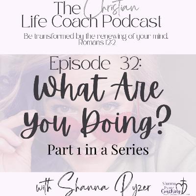 32. Part 1 of 3: A Coaching Tool- Your Actions Are Creating Your LIfe