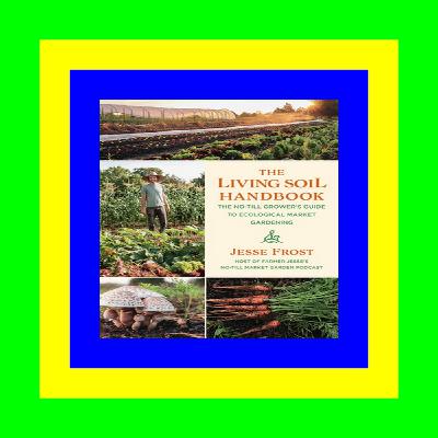 [read ebook] The Living Soil Handbook The No-Till Grower's Guide to Ecological Market Gardening {read online}
