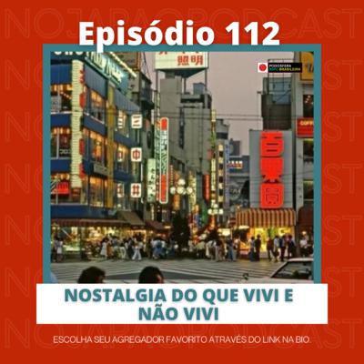 Ep. 112 - Nostalgia do que vivi e não vivi