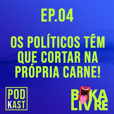 EP.04 - OS POLÍTICOS TÊM QUE CORTAR NA PRÓPRIA CARNE