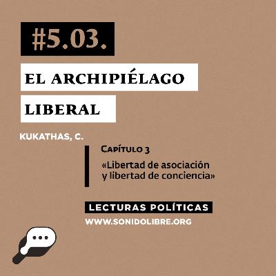 LECTURAS POLÍTICAS #5.3.: Kukathas, C. El Archipiélago Liberal. Capítulo 3: «Libertad de asociación y libertad de conciencia».