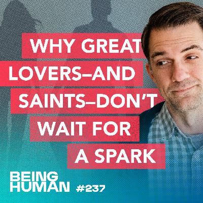 Episode 237: Why Great Lovers—and Saints—Don't Wait for the Spark Episode 237: Why Great Lovers—and Saints—Don't Wait for the Spark