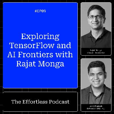 Rajat Monga on TensorFlow, Startups, and the Future of AI - Episode 09: The Effortless Podcast