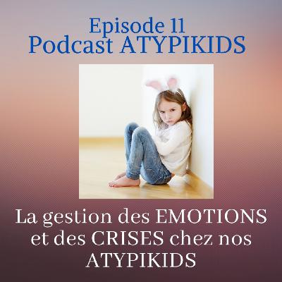 Episode 11 : La gestion des EMOTIONS et des CRISES chez nos ATYPIKIDS Episode 11 : La gestion des EMOTIONS et des CRISES chez nos ATYPIKIDS