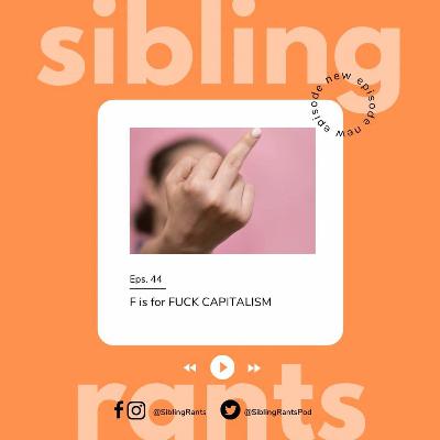 Episode 44: F is for FUCK CAPITALISM!