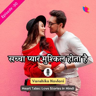 प्रेम कहानी - ३०: सच्चा प्यार होना मुश्किल होता है। True Love Is Hard To Have
