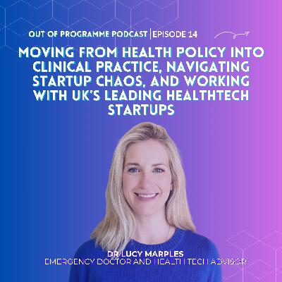 Episode 14: Dr Lucy Marples on Moving from Health Policy into Clinical Practice, Navigating Startup Chaos, and Working with the UK’s Leading Health Tech Companies Episode 14: Dr Lucy Marples on Moving from Health Policy into Clinical Practice, Navigating Startup Chaos, and Working with the UK’s Leading Health Tech Companies