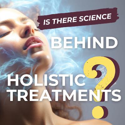 #76 Is There Science Behind Holistic Treatments