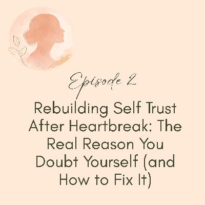 Episode 2 - Rebuilding Self Trust After Heartbreak: The Real Reason You Doubt Yourself (and How to Fix It)