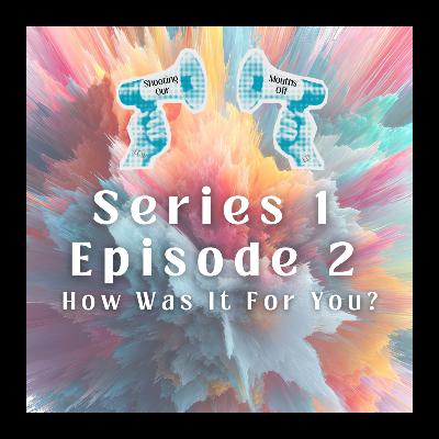 Episode 2 - How Was It For You?