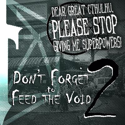Dear Great Cthulhu 02: Don't Forget to Feed the Void