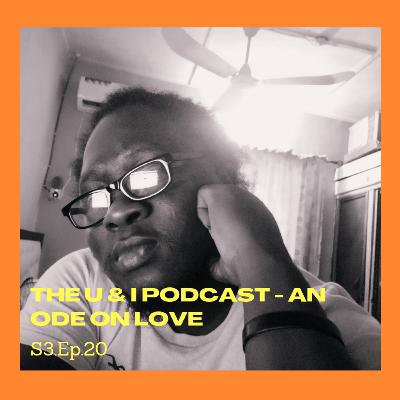 Season 3; Episode 20: The U & I Podcast - An Ode On Love Season 3; Episode 20: The U & I Podcast - An Ode On Love