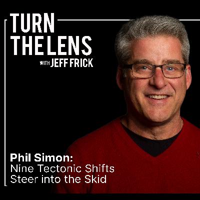Phil Simon: Nine Tectonic Shifts, Steer into the Skid | Turn the Lens podcast with Jeff Frick Ep25