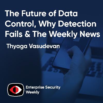 The future of data control, why detection fails, and the weekly news - Thyaga Vasudevan - ESW #443 The future of data control, why detection fails, and the weekly news - Thyaga Vasudevan - ESW #443