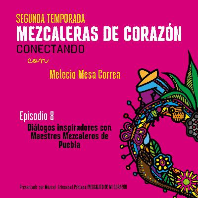 T2E8 "El mezcal de calidad" (diálogos inspiradores con el Mtro. Mezcalero Poblano Melecio Meza)