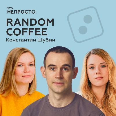 Как знакомиться, когда ты взрослый? Костя Шубин и Random Coffee