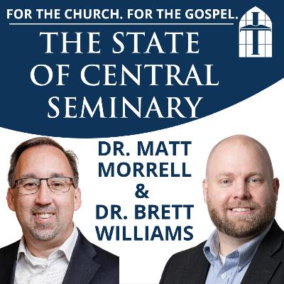 For the Church. For the Gopsel. The State of Central Seminary - Ep. 076 with Dr. Matt Morrell & Dr. Brett Williams