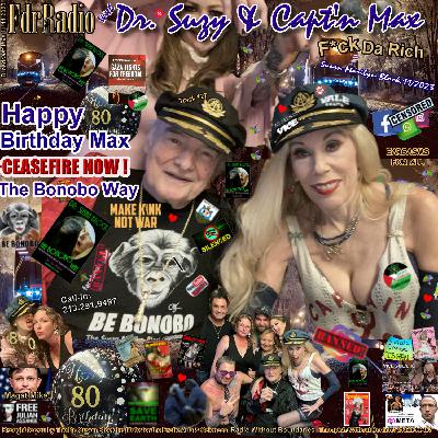 F.D.R. (F*ck Da Rich) @DrSuzy Happy 80th Birthday Max + Ceasefire Now: Be Bonobo! F.D.R. (F*ck Da Rich) @DrSuzy Happy 80th Birthday Max + Ceasefire Now: Be Bonobo!
