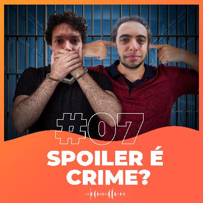 #07 - Spoiler é Crime?