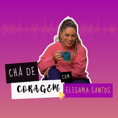 Ep 34 - NÃO PRECISA MUDAR NADA MESMO? Chá de Coragem com Elisama Santos