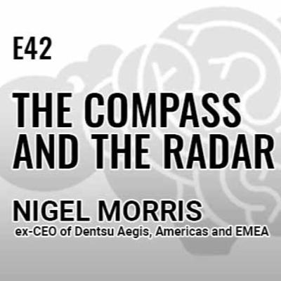 E42: The Compass and the Radar with Nigel Morris, ex-CEO of Dentsu Aegis, Americas and EMEA