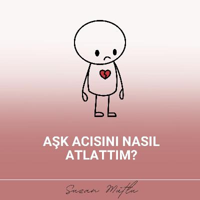 AŞK ACISINI NASIL ATLATTIM?