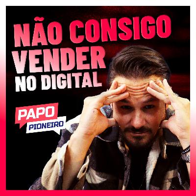 Não consigo mais VENDER NO DIGITAL | Podcast Papo Pioneiro #EP 36