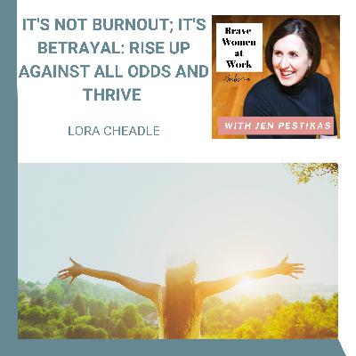 It's Not Burnout; It's Betrayal: Rise Up Against All Odds and Thrive with Lora Cheadle