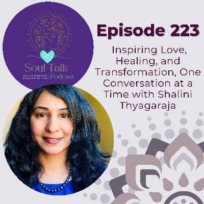 The Soul Talk Episode 223: Soul Talk Podcast: Inspiring Love, Healing, and Transformation—One Conversation at a Time with Shalini Thyagaraja
