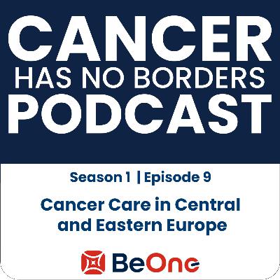 Episode 9: Cancer Care in Central and Eastern Europe Episode 9: Cancer Care in Central and Eastern Europe