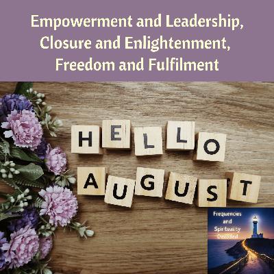 August Energies: Empowerment and Leadership, Closure and Enlightenment, Freedom and Fulfilment August Energies: Empowerment and Leadership, Closure and Enlightenment, Freedom and Fulfilment