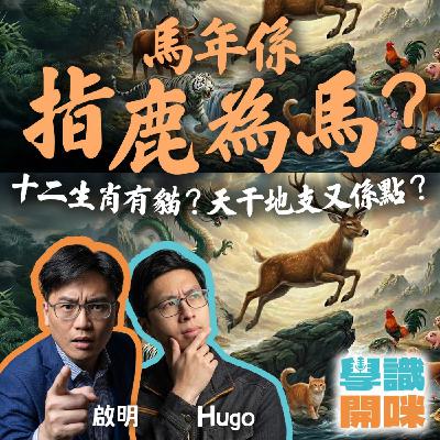 EP47｜馬年其實係指鹿為馬？十二生肖有貓？天干地支又係點