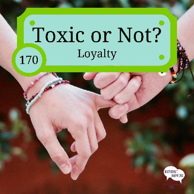 170 Toxic or Not? Loyalty