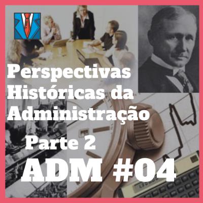 ADM #04 - Perspectivas Históricas da Administração (Parte 2)