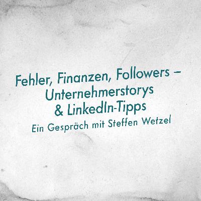 Fehler, Finanzen, Followers – Unternehmerstorys und LinkedIn-Tipps mit Steffen Wetzel