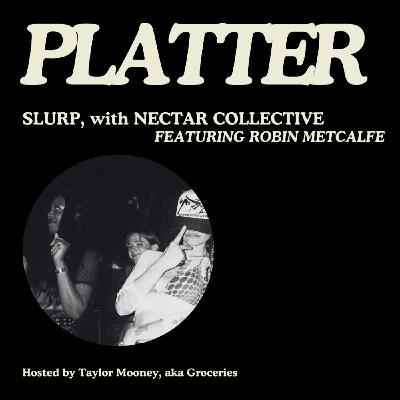PLATTER EP10: Slurp, with Nectar Collective, ft. Robin Metcalfe
