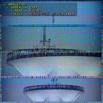 BRAWLcast 397 / Bushby - Perceptual Displacement