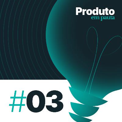 #03: Visão de produto como ferramenta de alinhamento interno, externo e captação de investimento