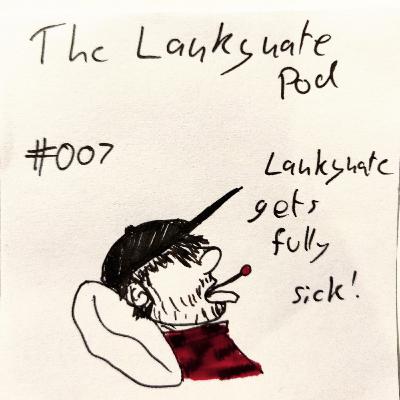 The Lankynate Pod #007: "Lankynate Gets Fully Sick!"