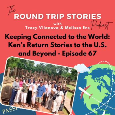 67 | Keeping Connected to the World: Ken’s Return Stories to the U.S. and Beyond 67 | Keeping Connected to the World: Ken’s Return Stories to the U.S. and Beyond
