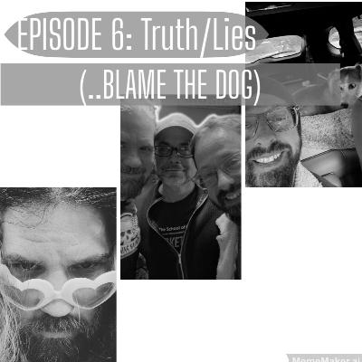 Episode 6: Truth/ Lies (..Blame the Dog)