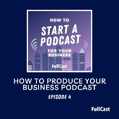 04. How To Produce Your Business Podcast