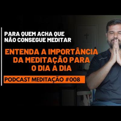 PODCAST Meditação # 008 - Entenda a importância da meditação para o dia a dia