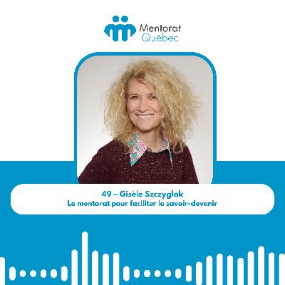 49 – Gisèle Szczyglak – Le mentorat pour faciliter le savoir-devenir 49 – Gisèle Szczyglak – Le mentorat pour faciliter le savoir-devenir