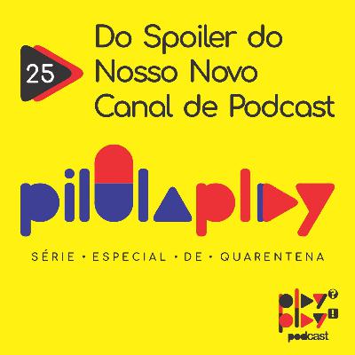 #25 - Do Spoiler do Nosso Novo Canal de Podcast