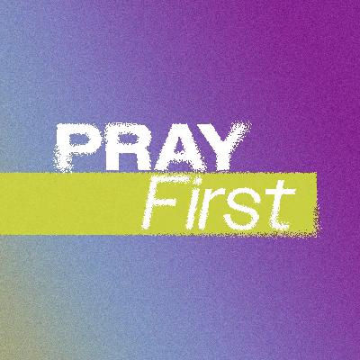 Pray First | Podcast Pray First | Podcast